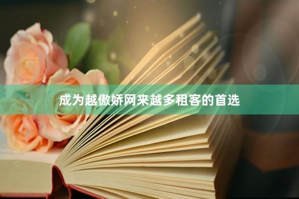 成为越傲娇网来越多租客的首选