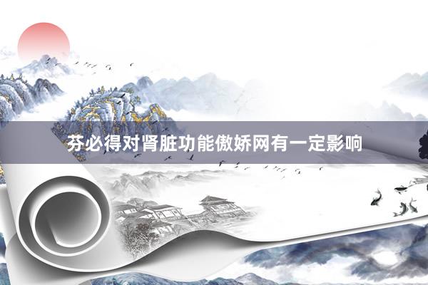 芬必得对肾脏功能傲娇网有一定影响