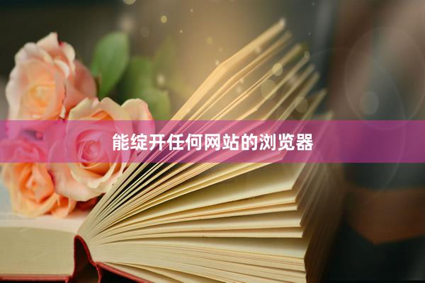 能绽开任何网站的浏览器